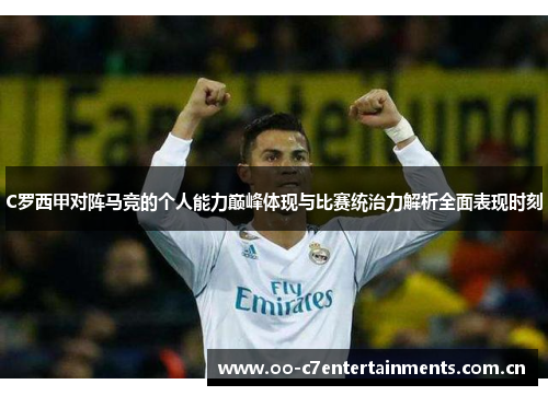 C罗西甲对阵马竞的个人能力巅峰体现与比赛统治力解析全面表现时刻 C罗西甲对阵马竞的个人能力巅峰体现与比赛统治力解析全面表现时刻