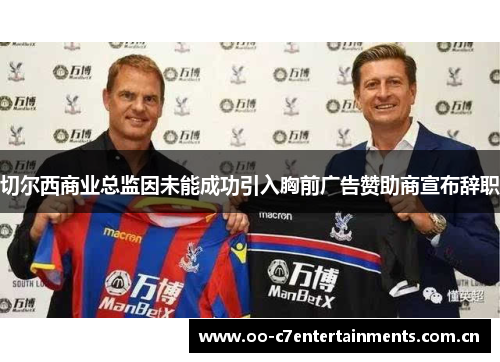 切尔西商业总监因未能成功引入胸前广告赞助商宣布辞职 切尔西商业总监因未能成功引入胸前广告赞助商宣布辞职