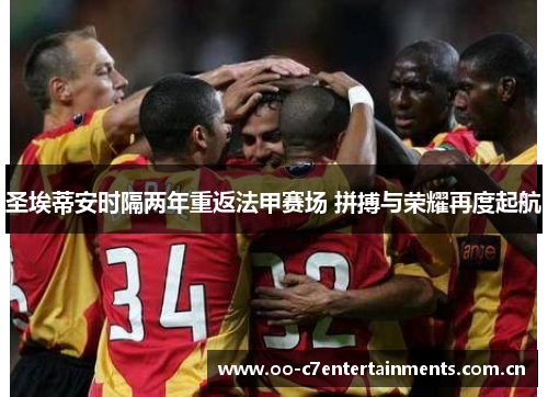圣埃蒂安时隔两年重返法甲赛场 拼搏与荣耀再度起航 圣埃蒂安时隔两年重返法甲赛场 拼搏与荣耀再度起航