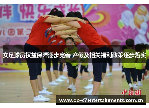 女足球员权益保障逐步完善 产假及相关福利政策逐步落实 女足球员权益保障逐步完善 产假及相关福利政策逐步落实