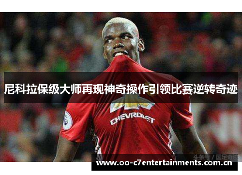 尼科拉保级大师再现神奇操作引领比赛逆转奇迹