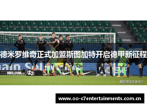 德米罗维奇正式加盟斯图加特开启德甲新征程 德米罗维奇正式加盟斯图加特开启德甲新征程